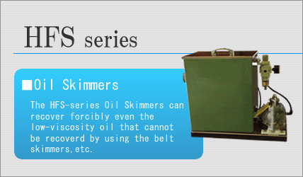 The HFS-series Oil Skimmers can recover forcibly even the low-viscosity oil that cannot be recoverd by using the belt skimmers,etc.